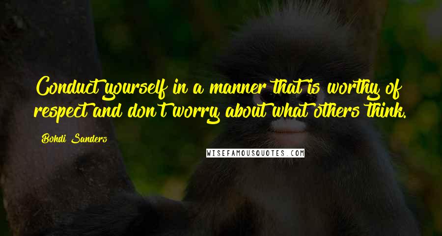 Bohdi Sanders Quotes: Conduct yourself in a manner that is worthy of respect and don't worry about what others think.