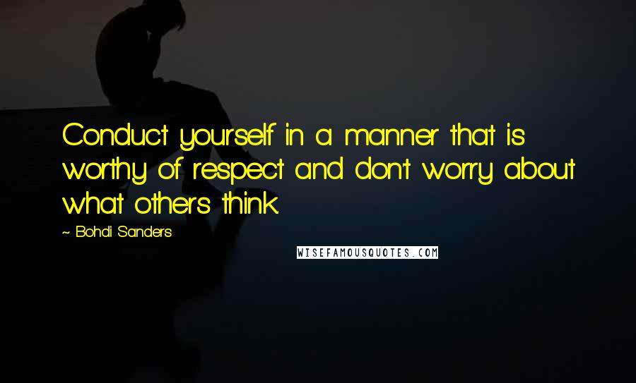 Bohdi Sanders Quotes: Conduct yourself in a manner that is worthy of respect and don't worry about what others think.