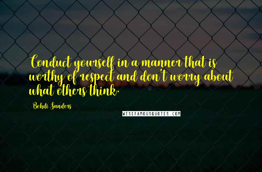 Bohdi Sanders Quotes: Conduct yourself in a manner that is worthy of respect and don't worry about what others think.