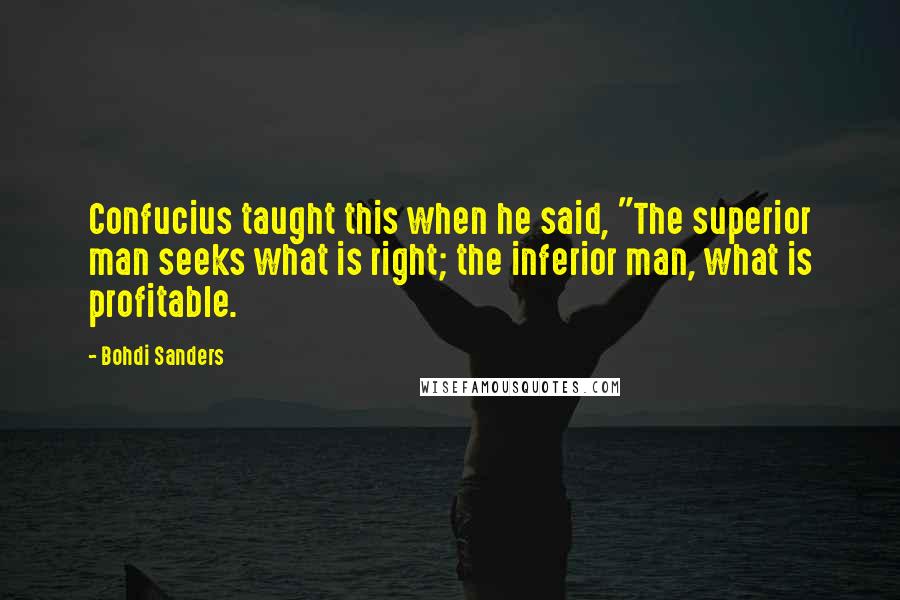 Bohdi Sanders Quotes: Confucius taught this when he said, "The superior man seeks what is right; the inferior man, what is profitable.