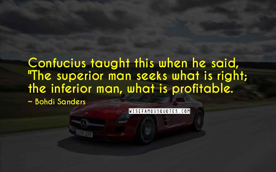 Bohdi Sanders Quotes: Confucius taught this when he said, "The superior man seeks what is right; the inferior man, what is profitable.
