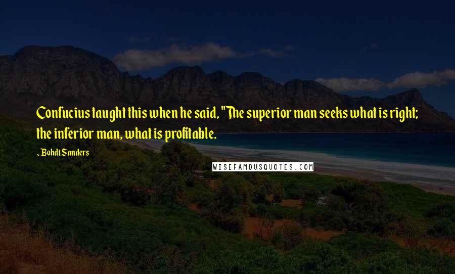 Bohdi Sanders Quotes: Confucius taught this when he said, "The superior man seeks what is right; the inferior man, what is profitable.