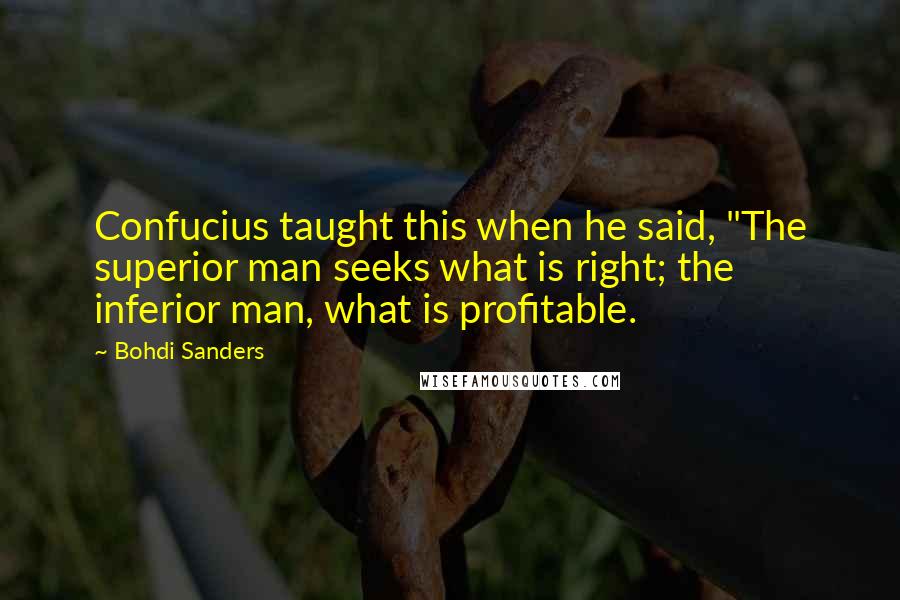 Bohdi Sanders Quotes: Confucius taught this when he said, "The superior man seeks what is right; the inferior man, what is profitable.