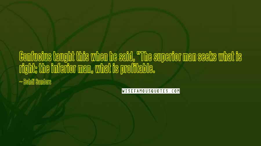 Bohdi Sanders Quotes: Confucius taught this when he said, "The superior man seeks what is right; the inferior man, what is profitable.