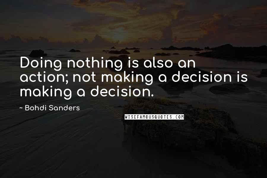 Bohdi Sanders Quotes: Doing nothing is also an action; not making a decision is making a decision.