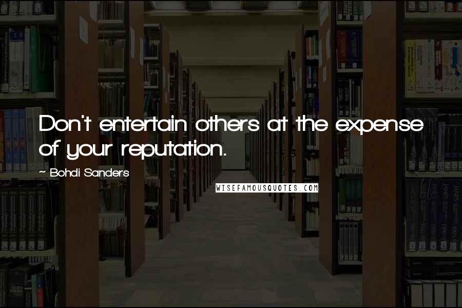 Bohdi Sanders Quotes: Don't entertain others at the expense of your reputation.