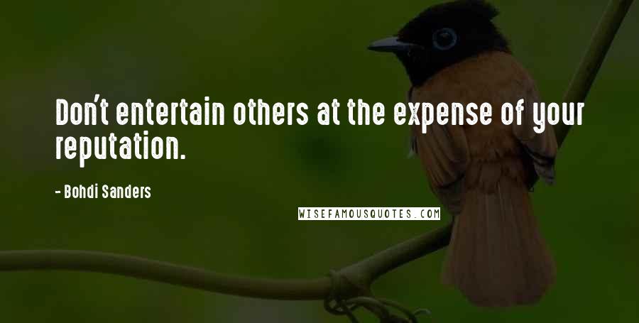 Bohdi Sanders Quotes: Don't entertain others at the expense of your reputation.