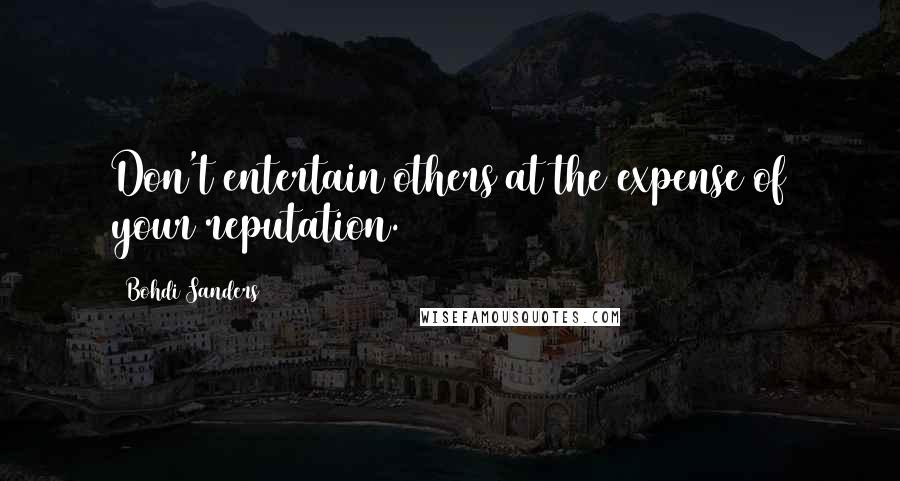 Bohdi Sanders Quotes: Don't entertain others at the expense of your reputation.