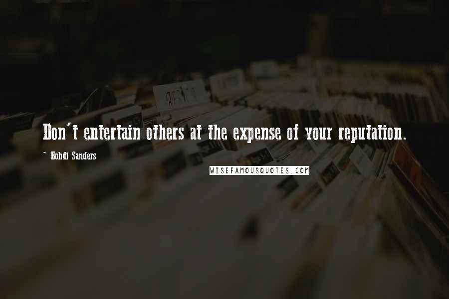 Bohdi Sanders Quotes: Don't entertain others at the expense of your reputation.