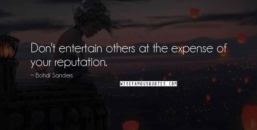 Bohdi Sanders Quotes: Don't entertain others at the expense of your reputation.