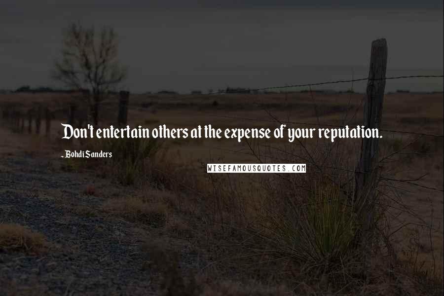 Bohdi Sanders Quotes: Don't entertain others at the expense of your reputation.