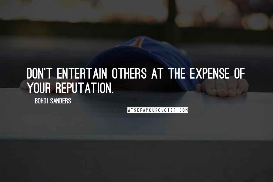 Bohdi Sanders Quotes: Don't entertain others at the expense of your reputation.