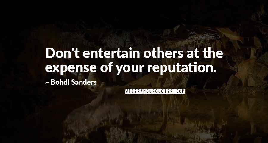 Bohdi Sanders Quotes: Don't entertain others at the expense of your reputation.