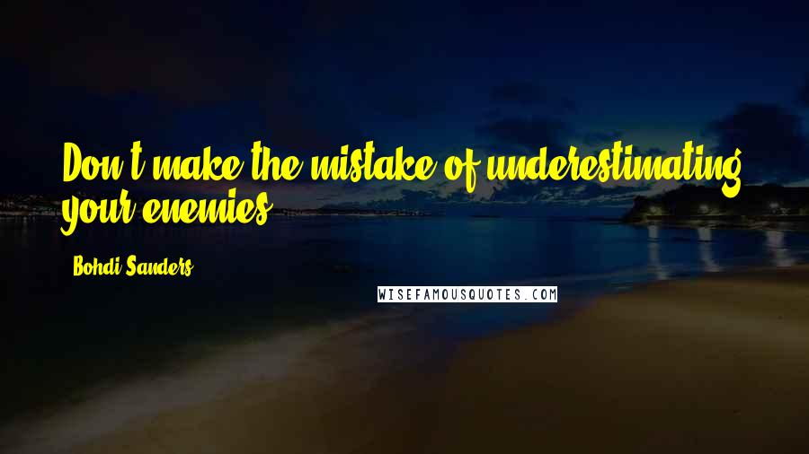 Bohdi Sanders Quotes: Don't make the mistake of underestimating your enemies.