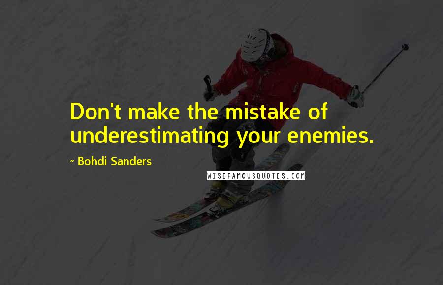 Bohdi Sanders Quotes: Don't make the mistake of underestimating your enemies.