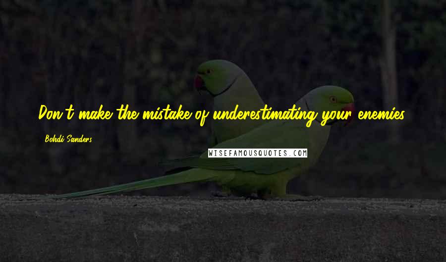 Bohdi Sanders Quotes: Don't make the mistake of underestimating your enemies.