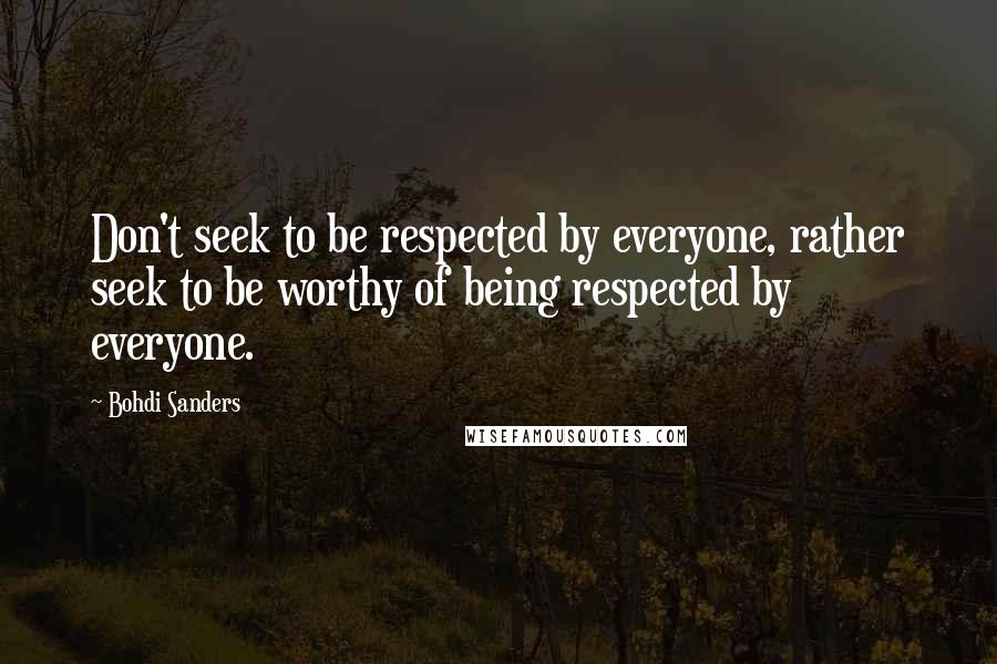 Bohdi Sanders Quotes: Don't seek to be respected by everyone, rather seek to be worthy of being respected by everyone.