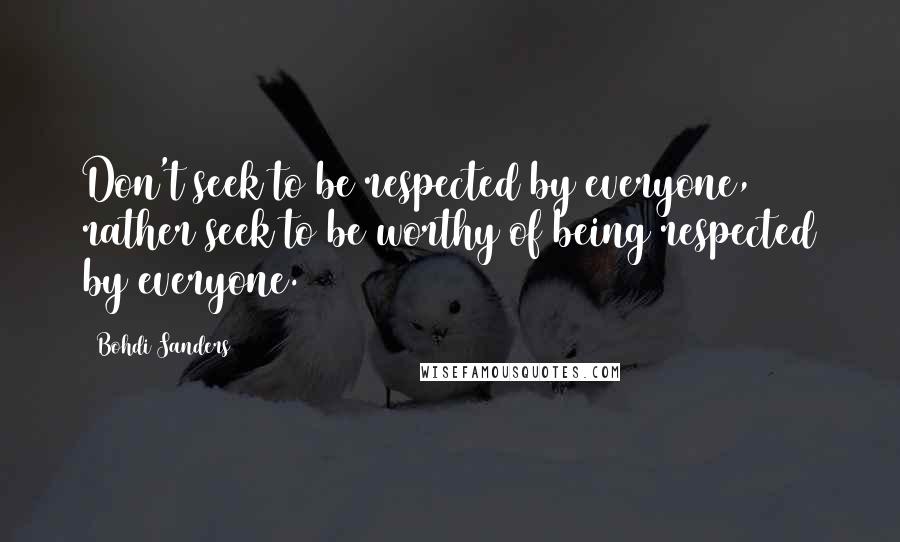 Bohdi Sanders Quotes: Don't seek to be respected by everyone, rather seek to be worthy of being respected by everyone.