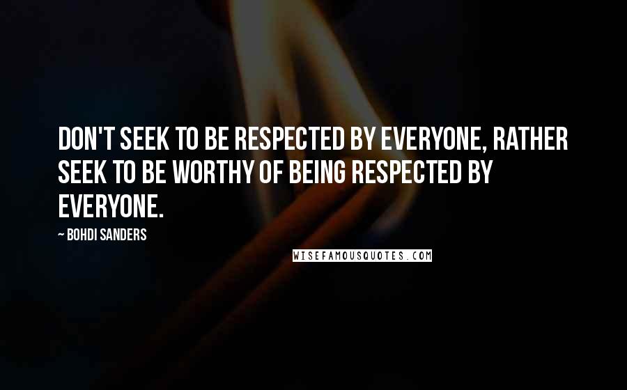 Bohdi Sanders Quotes: Don't seek to be respected by everyone, rather seek to be worthy of being respected by everyone.