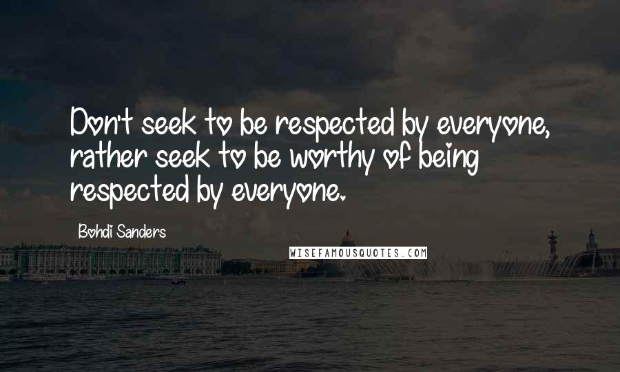 Bohdi Sanders Quotes: Don't seek to be respected by everyone, rather seek to be worthy of being respected by everyone.