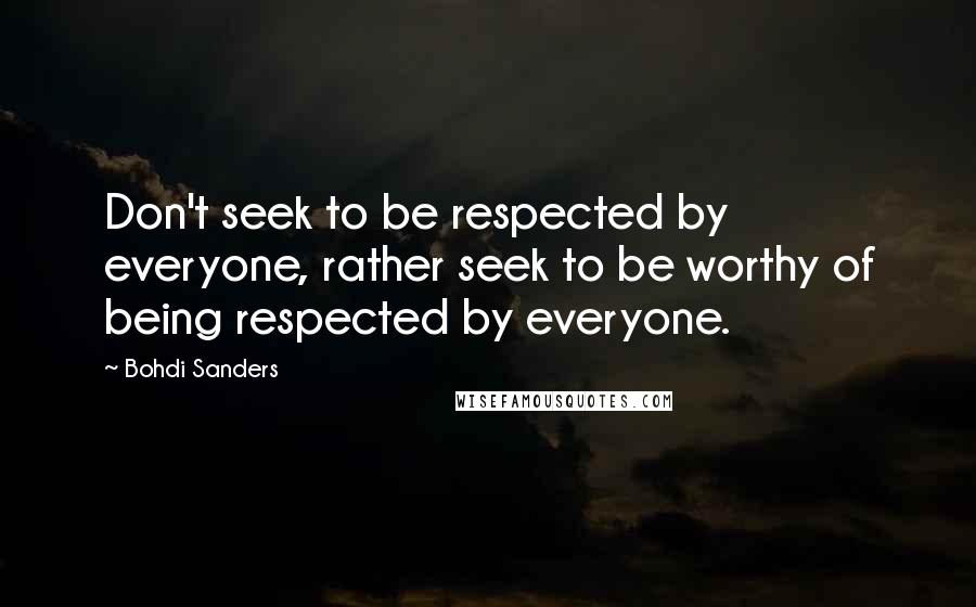 Bohdi Sanders Quotes: Don't seek to be respected by everyone, rather seek to be worthy of being respected by everyone.