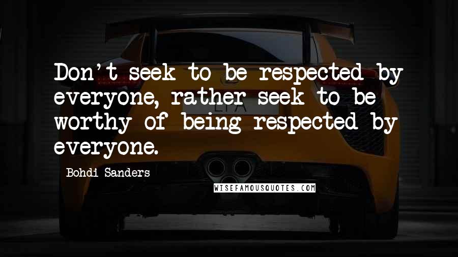 Bohdi Sanders Quotes: Don't seek to be respected by everyone, rather seek to be worthy of being respected by everyone.