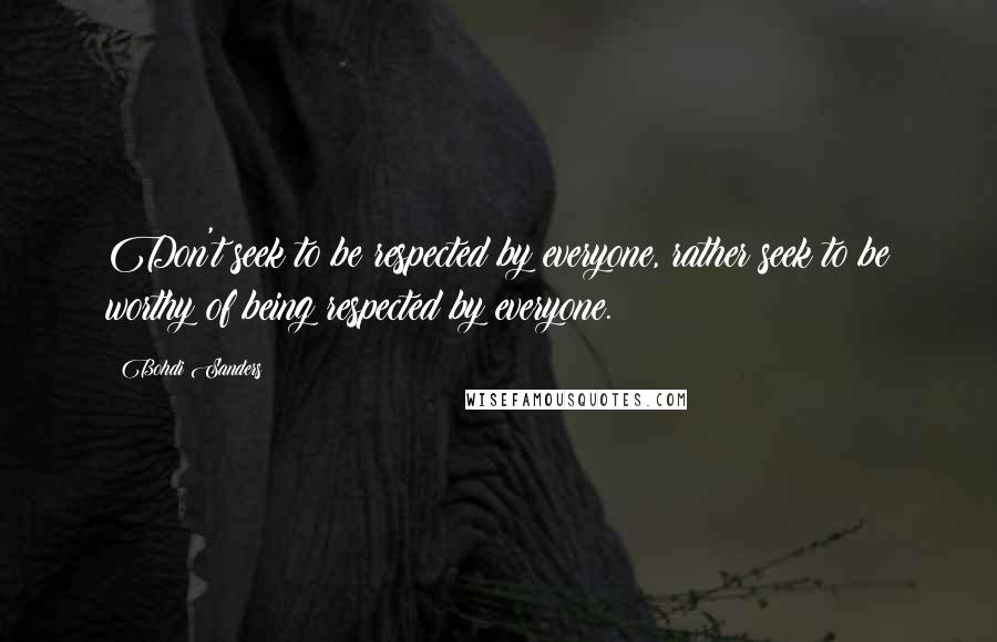 Bohdi Sanders Quotes: Don't seek to be respected by everyone, rather seek to be worthy of being respected by everyone.