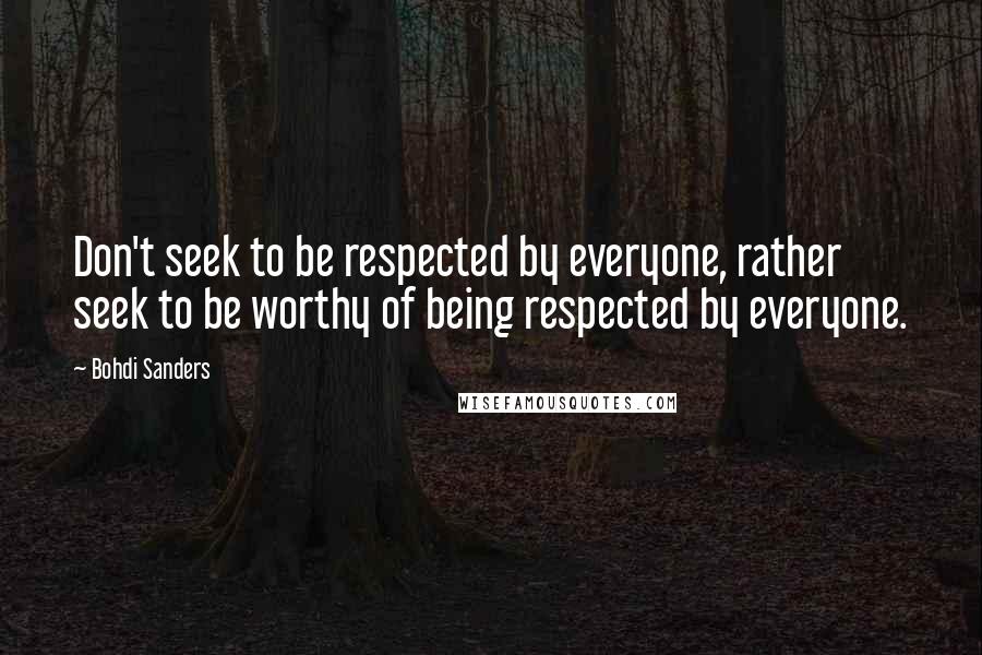 Bohdi Sanders Quotes: Don't seek to be respected by everyone, rather seek to be worthy of being respected by everyone.