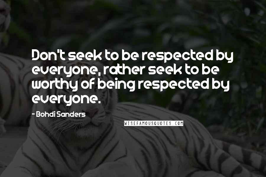 Bohdi Sanders Quotes: Don't seek to be respected by everyone, rather seek to be worthy of being respected by everyone.