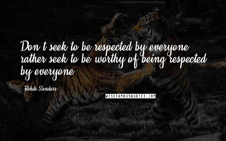 Bohdi Sanders Quotes: Don't seek to be respected by everyone, rather seek to be worthy of being respected by everyone.