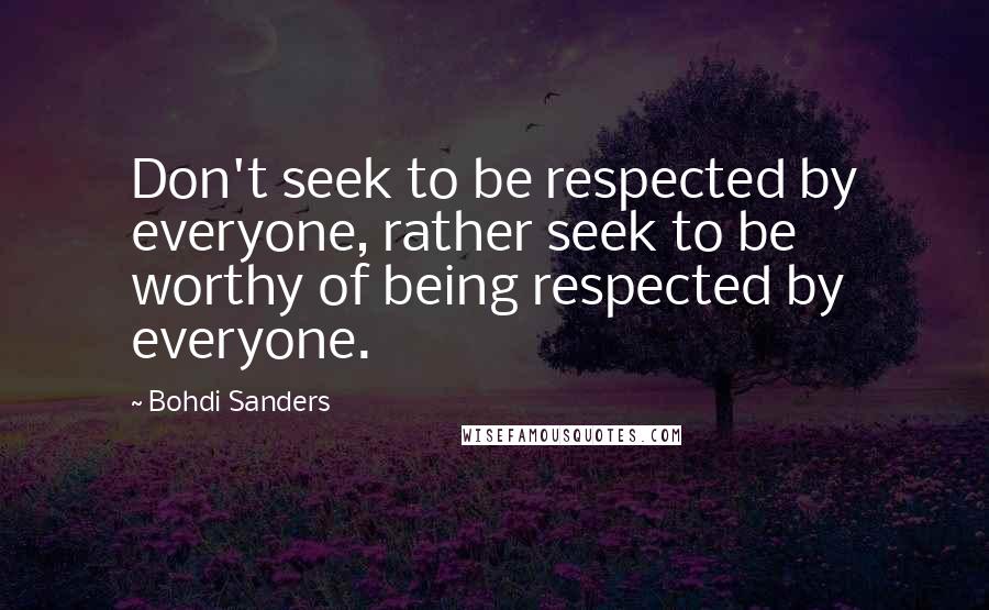 Bohdi Sanders Quotes: Don't seek to be respected by everyone, rather seek to be worthy of being respected by everyone.