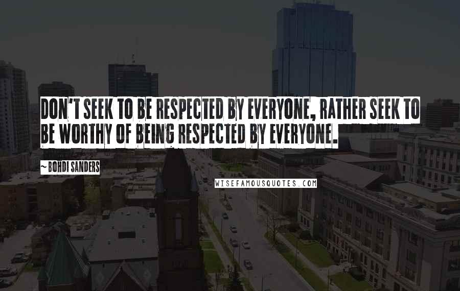 Bohdi Sanders Quotes: Don't seek to be respected by everyone, rather seek to be worthy of being respected by everyone.
