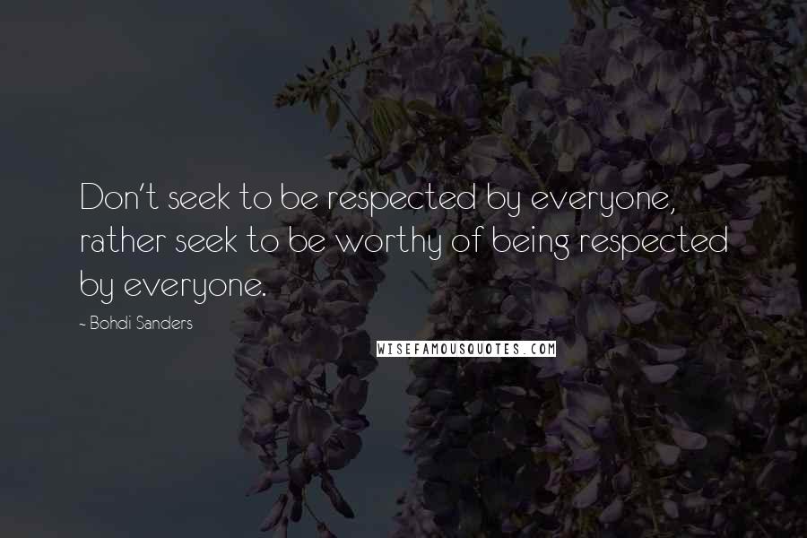 Bohdi Sanders Quotes: Don't seek to be respected by everyone, rather seek to be worthy of being respected by everyone.