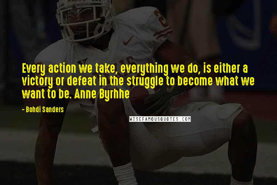 Bohdi Sanders Quotes: Every action we take, everything we do, is either a victory or defeat in the struggle to become what we want to be. Anne Byrhhe