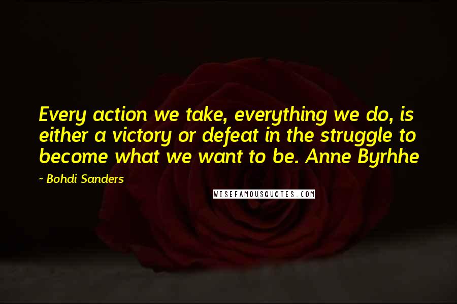 Bohdi Sanders Quotes: Every action we take, everything we do, is either a victory or defeat in the struggle to become what we want to be. Anne Byrhhe