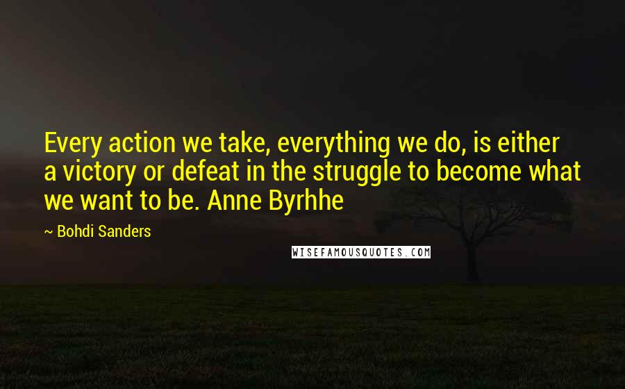 Bohdi Sanders Quotes: Every action we take, everything we do, is either a victory or defeat in the struggle to become what we want to be. Anne Byrhhe