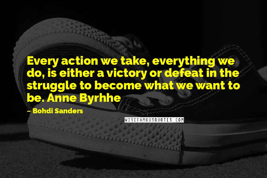 Bohdi Sanders Quotes: Every action we take, everything we do, is either a victory or defeat in the struggle to become what we want to be. Anne Byrhhe