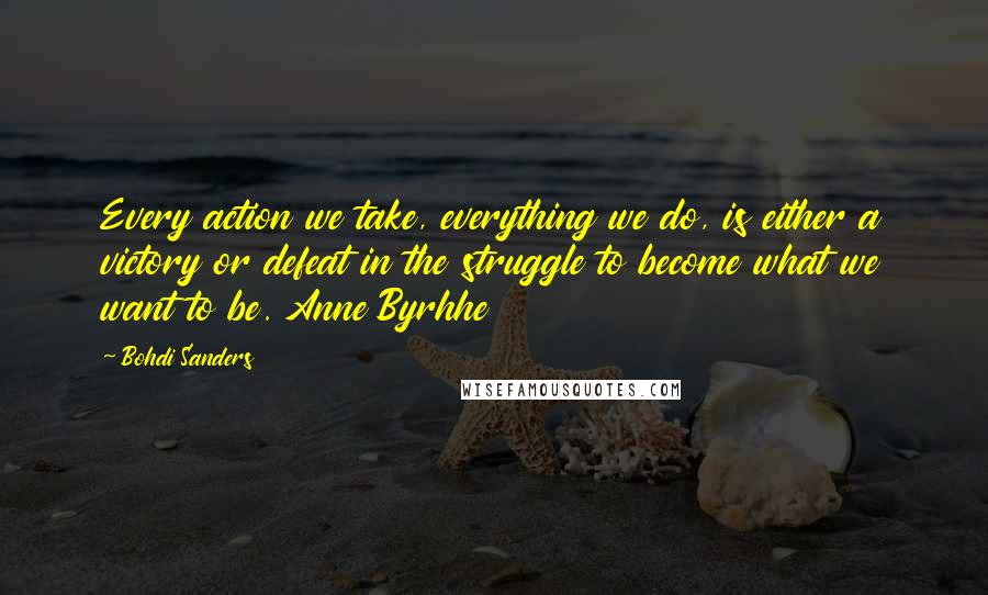 Bohdi Sanders Quotes: Every action we take, everything we do, is either a victory or defeat in the struggle to become what we want to be. Anne Byrhhe