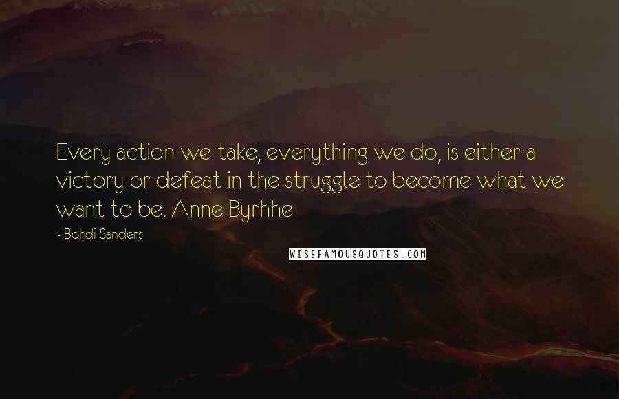 Bohdi Sanders Quotes: Every action we take, everything we do, is either a victory or defeat in the struggle to become what we want to be. Anne Byrhhe