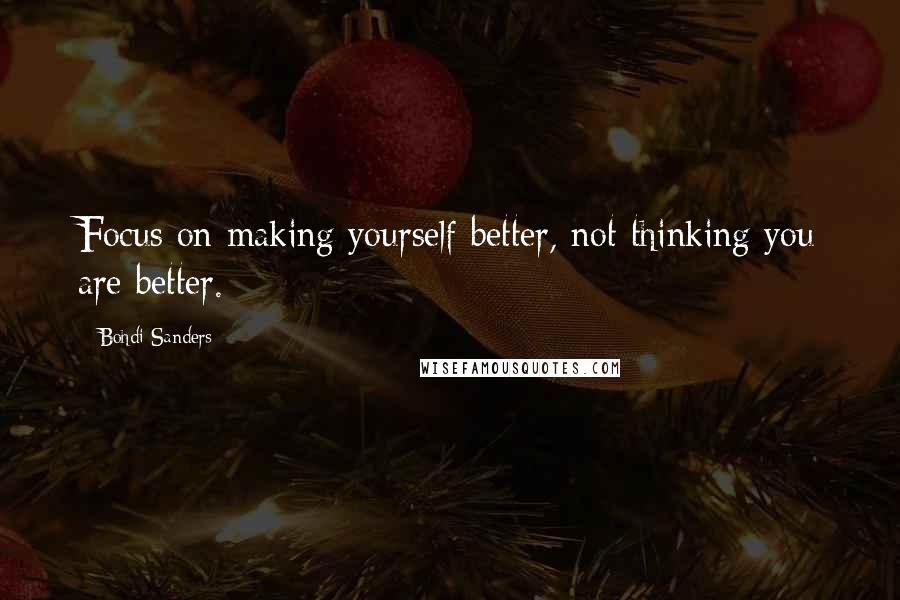 Bohdi Sanders Quotes: Focus on making yourself better, not thinking you are better.