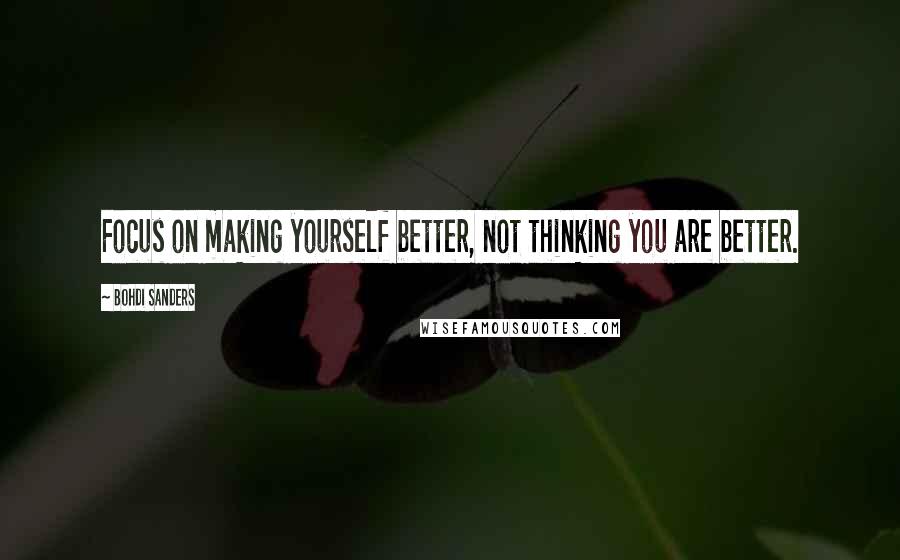 Bohdi Sanders Quotes: Focus on making yourself better, not thinking you are better.