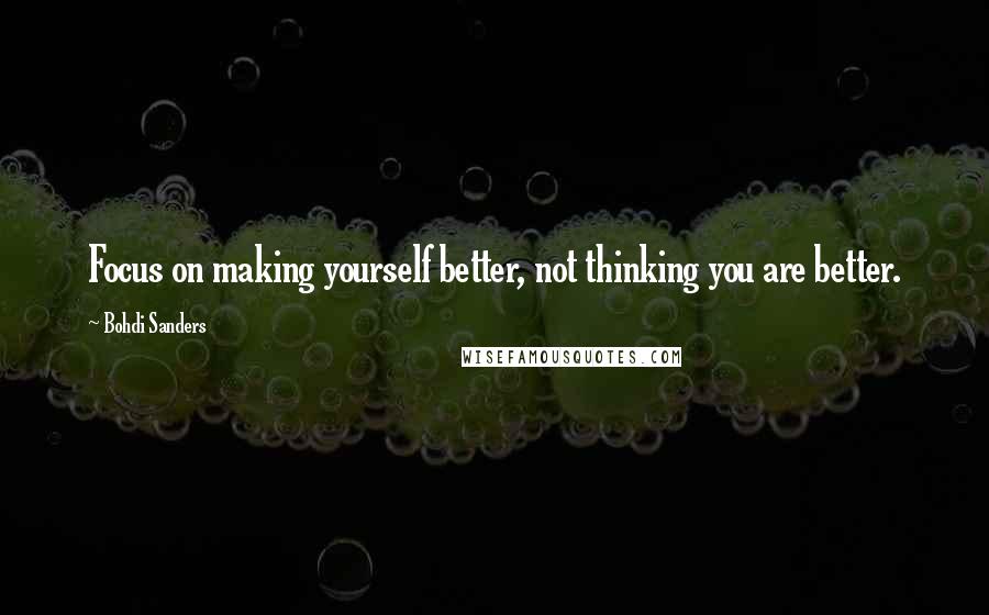 Bohdi Sanders Quotes: Focus on making yourself better, not thinking you are better.