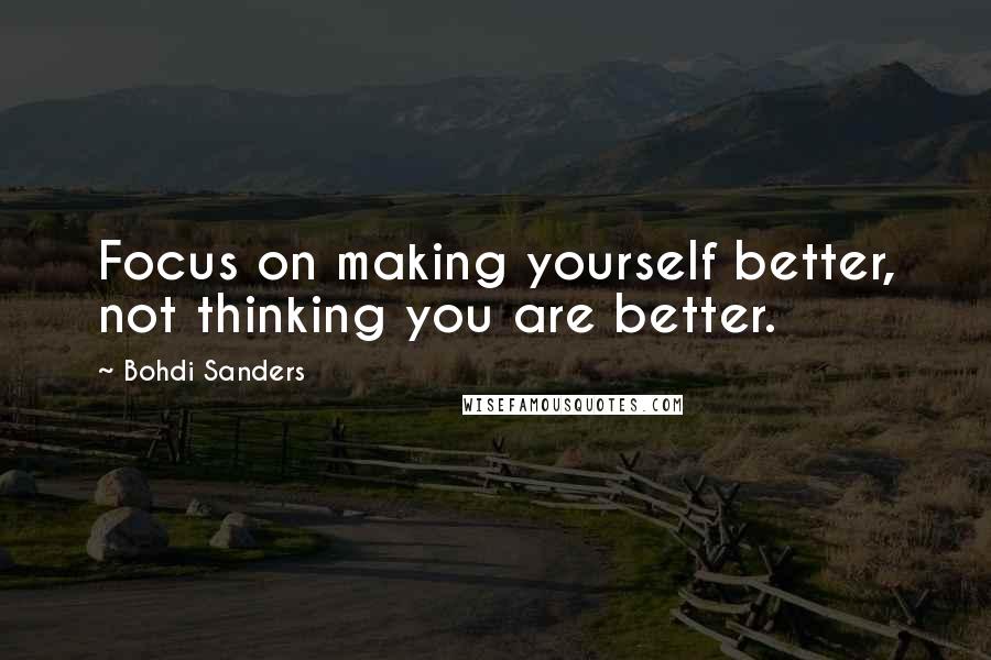 Bohdi Sanders Quotes: Focus on making yourself better, not thinking you are better.