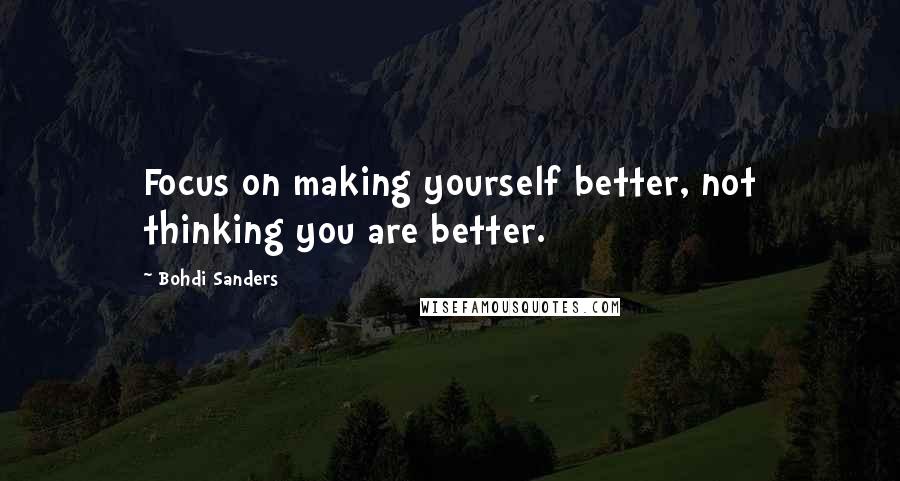 Bohdi Sanders Quotes: Focus on making yourself better, not thinking you are better.