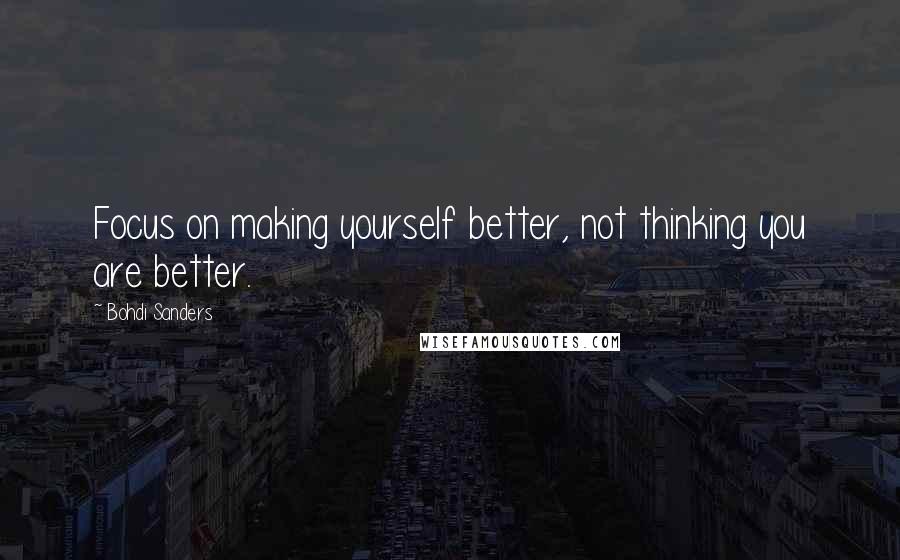 Bohdi Sanders Quotes: Focus on making yourself better, not thinking you are better.