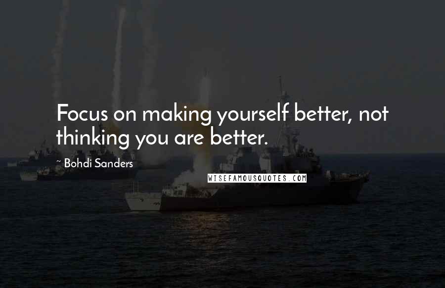 Bohdi Sanders Quotes: Focus on making yourself better, not thinking you are better.