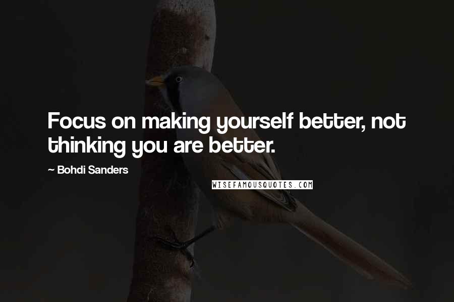 Bohdi Sanders Quotes: Focus on making yourself better, not thinking you are better.