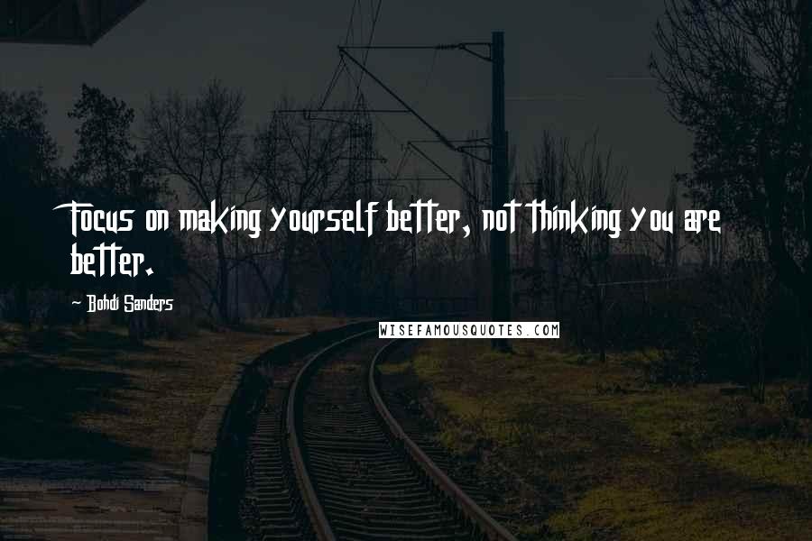 Bohdi Sanders Quotes: Focus on making yourself better, not thinking you are better.