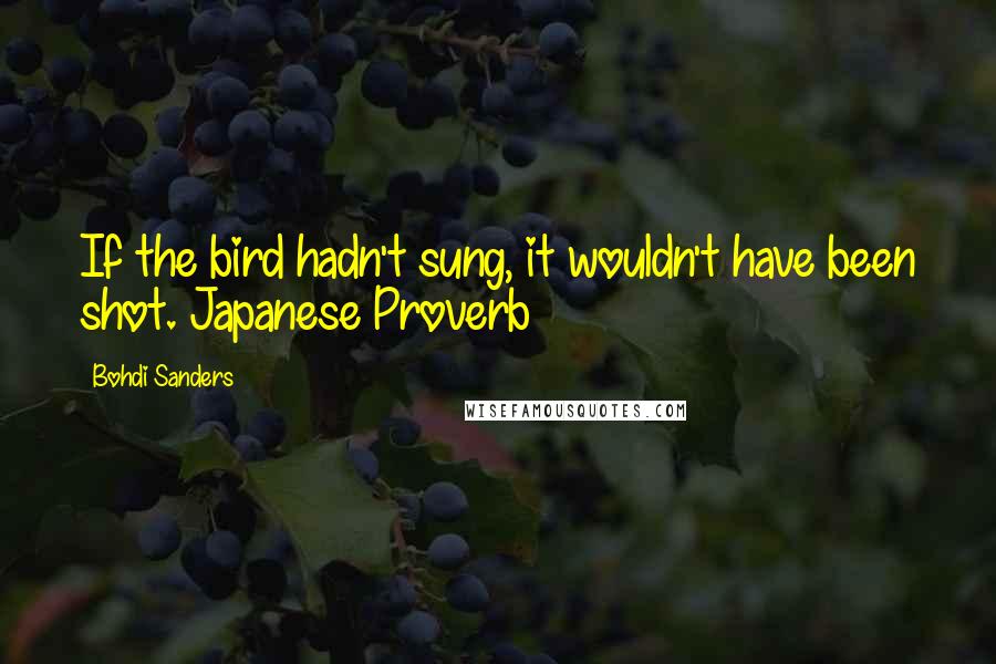 Bohdi Sanders Quotes: If the bird hadn't sung, it wouldn't have been shot. Japanese Proverb