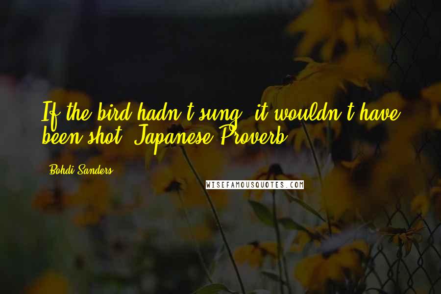 Bohdi Sanders Quotes: If the bird hadn't sung, it wouldn't have been shot. Japanese Proverb
